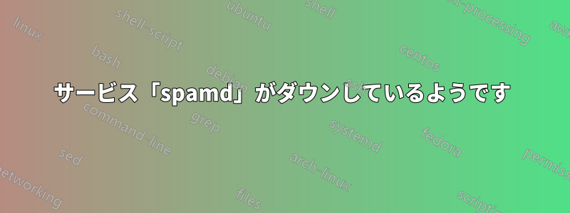 サービス「spamd」がダウンしているようです