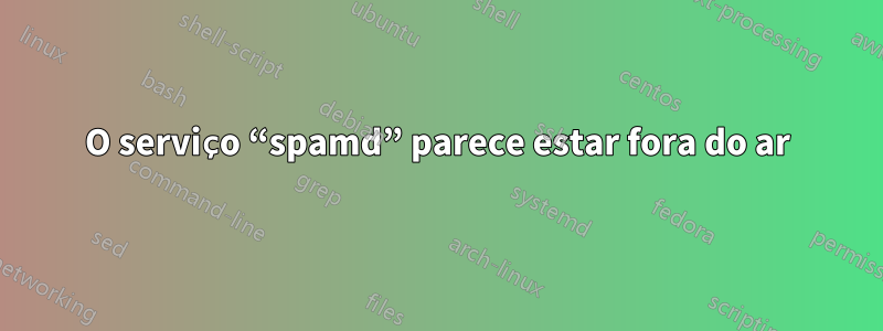 O serviço “spamd” parece estar fora do ar