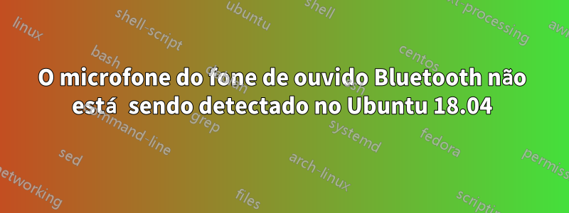 O microfone do fone de ouvido Bluetooth não está sendo detectado no Ubuntu 18.04