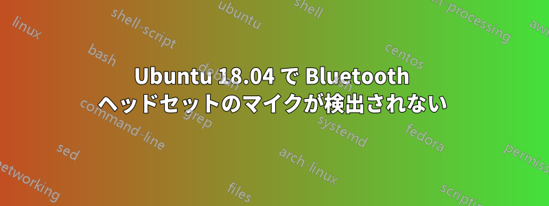 Ubuntu 18.04 で Bluetooth ヘッドセットのマイクが検出されない