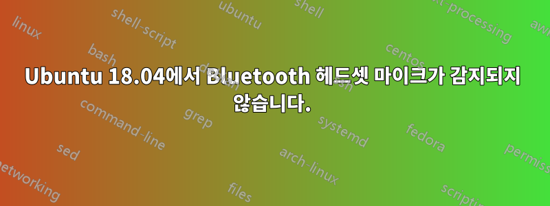 Ubuntu 18.04에서 Bluetooth 헤드셋 마이크가 감지되지 않습니다.