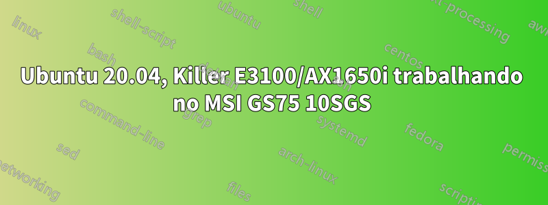 Ubuntu 20.04, Killer E3100/AX1650i trabalhando no MSI GS75 10SGS