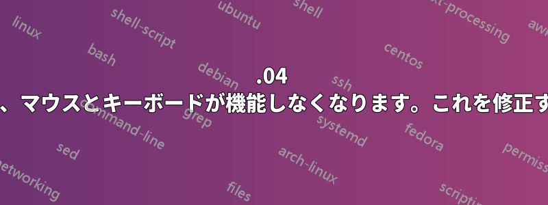 20.04 にアップグレードすると、マウスとキーボードが機能しなくなります。これを修正する方法をご存知ですか?