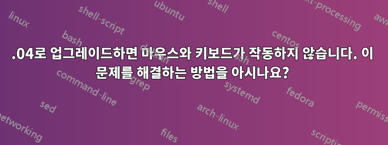 20.04로 업그레이드하면 마우스와 키보드가 작동하지 않습니다. 이 문제를 해결하는 방법을 아시나요?