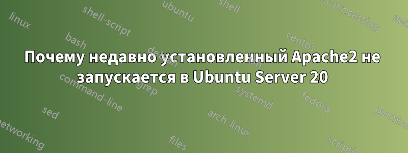 Почему недавно установленный Apache2 не запускается в Ubuntu Server 20