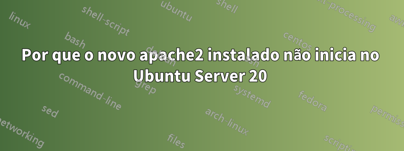 Por que o novo apache2 instalado não inicia no Ubuntu Server 20