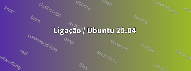 Ligação / Ubuntu 20.04