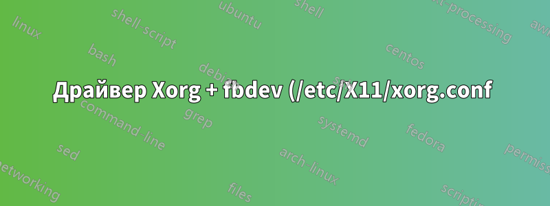 Драйвер Xorg + fbdev (/etc/X11/xorg.conf) не работает в Ubuntu 18.04