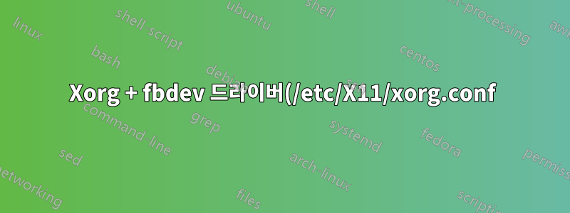 Xorg + fbdev 드라이버(/etc/X11/xorg.conf)는 Ubuntu 18.04에서 작동하지 않습니다.