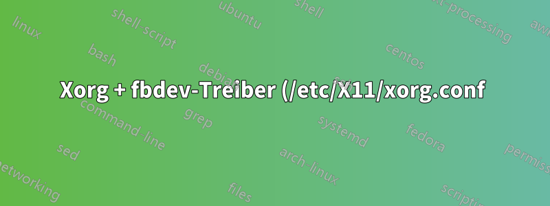 Xorg + fbdev-Treiber (/etc/X11/xorg.conf) funktioniert nicht unter Ubuntu 18.04