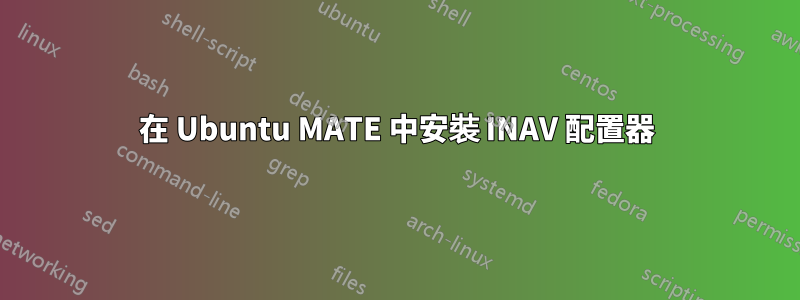 在 Ubuntu MATE 中安裝 INAV 配置器