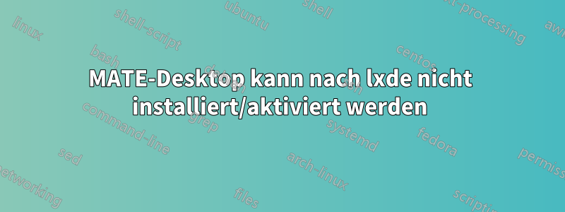 MATE-Desktop kann nach lxde nicht installiert/aktiviert werden