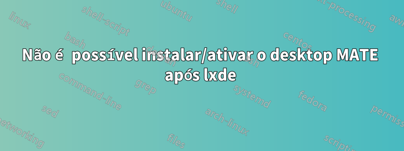 Não é possível instalar/ativar o desktop MATE após lxde