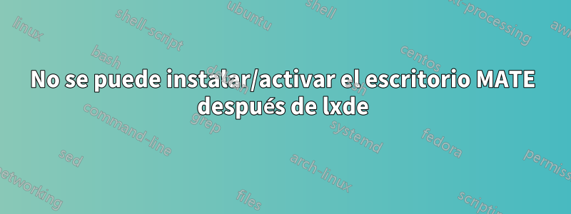 No se puede instalar/activar el escritorio MATE después de lxde