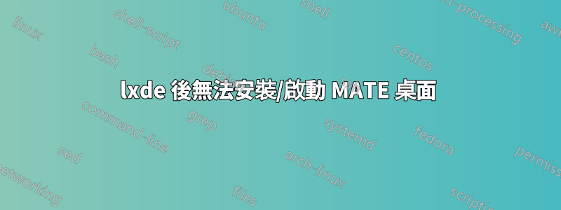 lxde 後無法安裝/啟動 MATE 桌面