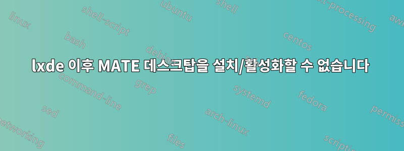 lxde 이후 MATE 데스크탑을 설치/활성화할 수 없습니다