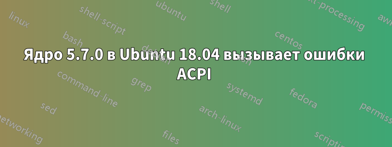 Ядро 5.7.0 в Ubuntu 18.04 вызывает ошибки ACPI