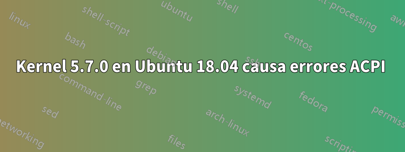 Kernel 5.7.0 en Ubuntu 18.04 causa errores ACPI