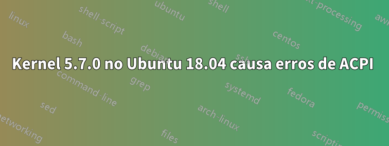 Kernel 5.7.0 no Ubuntu 18.04 causa erros de ACPI