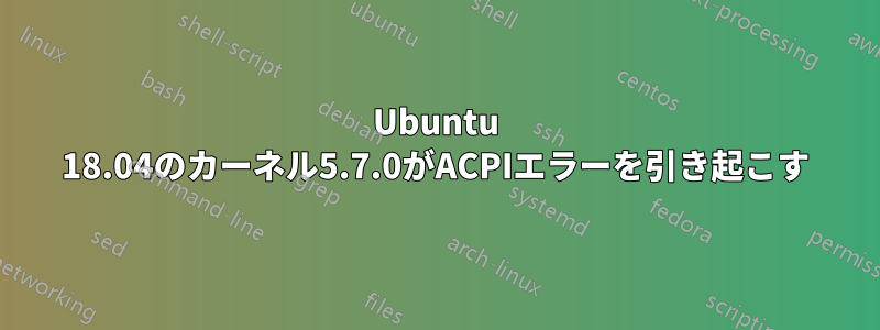 Ubuntu 18.04のカーネル5.7.0がACPIエラーを引き起こす