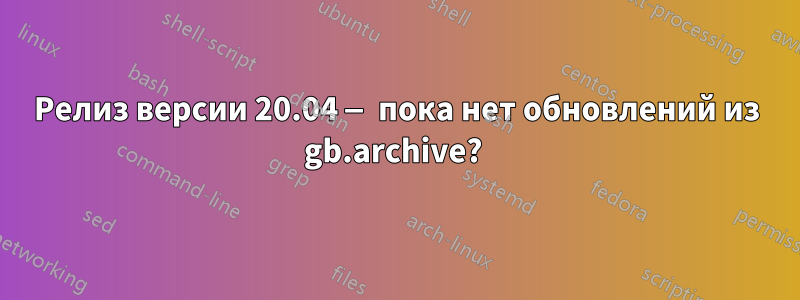 Релиз версии 20.04 — пока нет обновлений из gb.archive? 