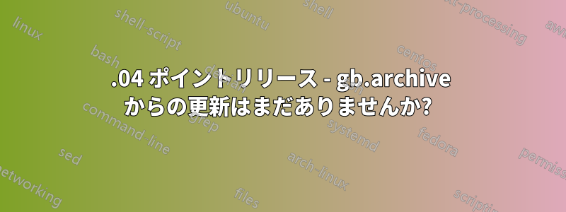 20.04 ポイントリリース - gb.archive からの更新はまだありませんか? 