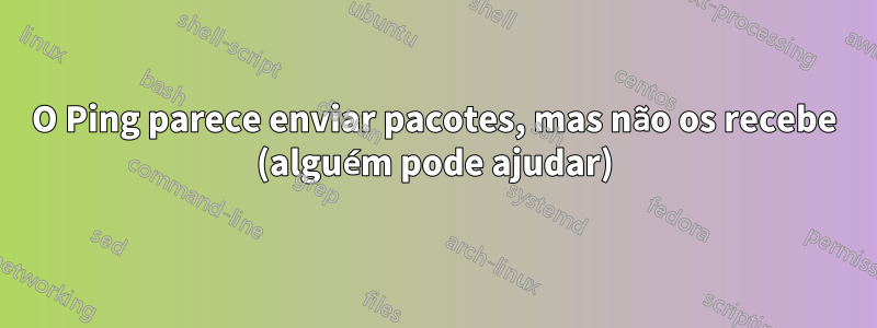 O Ping parece enviar pacotes, mas não os recebe (alguém pode ajudar)