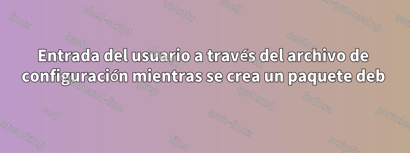 Entrada del usuario a través del archivo de configuración mientras se crea un paquete deb