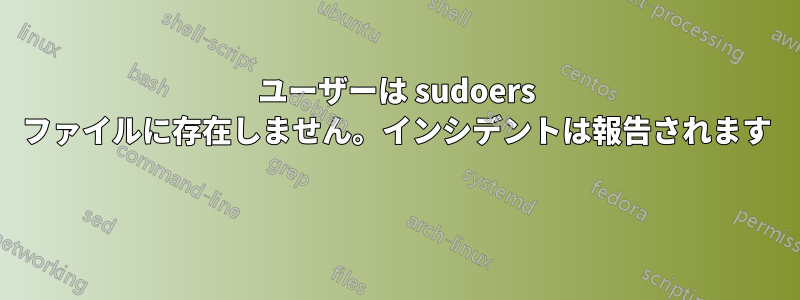 ユーザーは sudoers ファイルに存在しません。インシデントは報告されます 