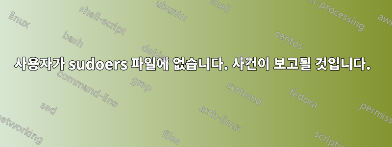 사용자가 sudoers 파일에 없습니다. 사건이 보고될 것입니다. 