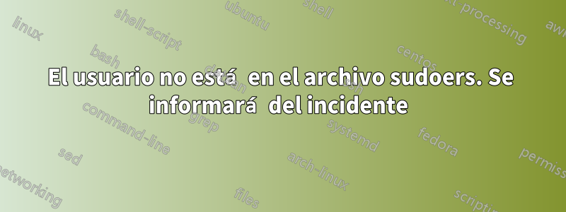 El usuario no está en el archivo sudoers. Se informará del incidente 