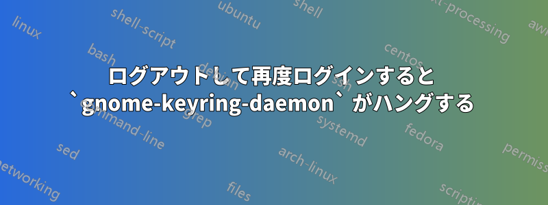 ログアウトして再度ログインすると `gnome-keyring-daemon` がハングする