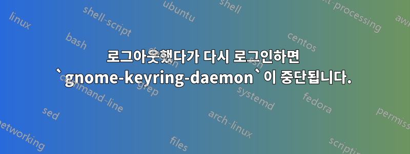 로그아웃했다가 다시 로그인하면 `gnome-keyring-daemon`이 중단됩니다.