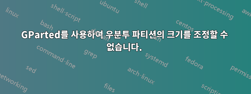 GParted를 사용하여 우분투 파티션의 크기를 조정할 수 없습니다.