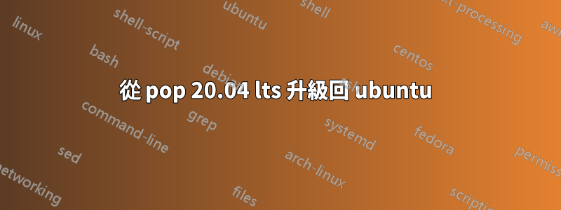 從 pop 20.04 lts 升級回 ubuntu 