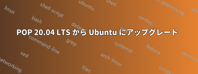 POP 20.04 LTS から Ubuntu にアップグレード 