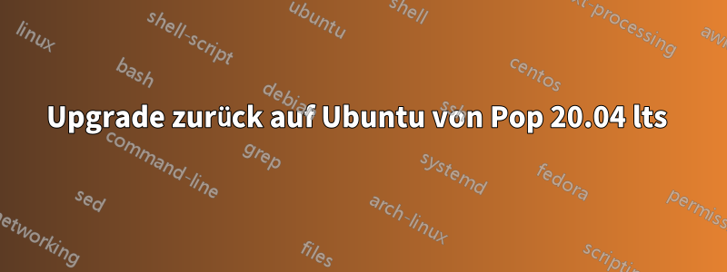 Upgrade zurück auf Ubuntu von Pop 20.04 lts 