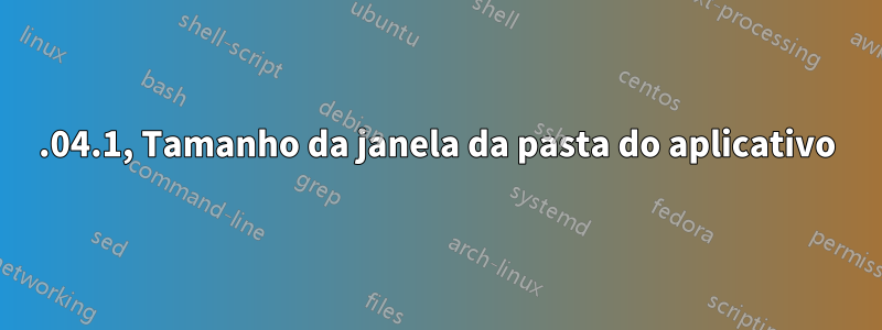 20.04.1, Tamanho da janela da pasta do aplicativo