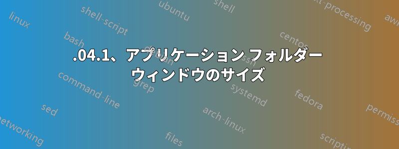 20.04.1、アプリケーション フォルダー ウィンドウのサイズ