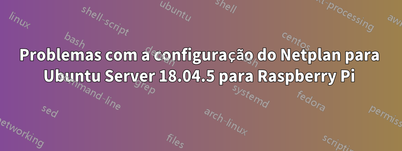 Problemas com a configuração do Netplan para Ubuntu Server 18.04.5 para Raspberry Pi