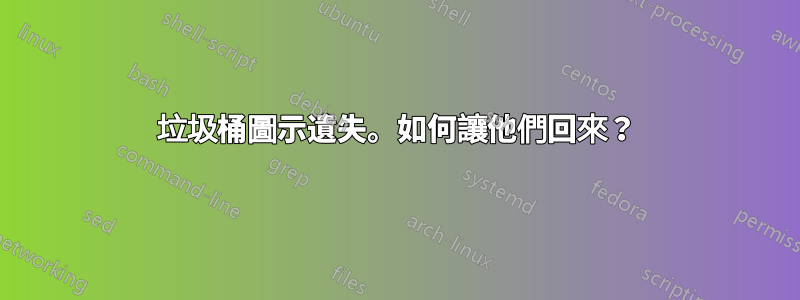 垃圾桶圖示遺失。如何讓他們回來？