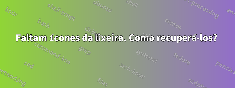 Faltam ícones da lixeira. Como recuperá-los?