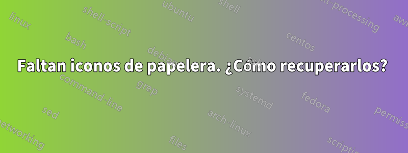 Faltan iconos de papelera. ¿Cómo recuperarlos?