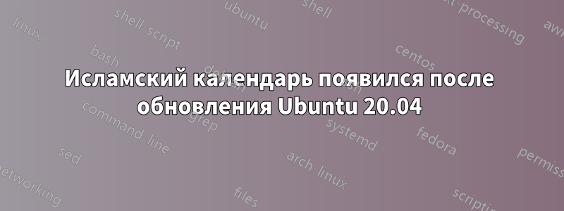 Исламский календарь появился после обновления Ubuntu 20.04