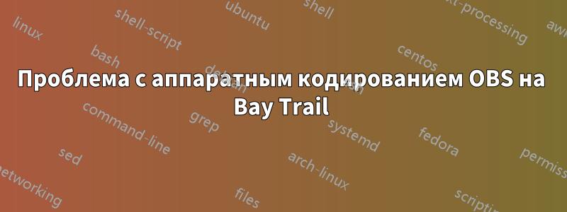 Проблема с аппаратным кодированием OBS на Bay Trail