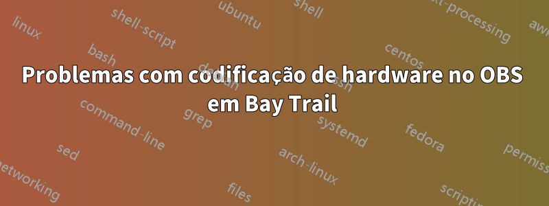 Problemas com codificação de hardware no OBS em Bay Trail