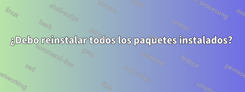 ¿Debo reinstalar todos los paquetes instalados?