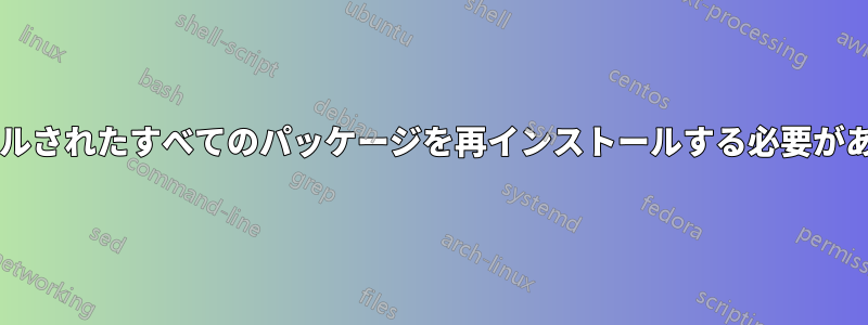 インストールされたすべてのパッケージを再インストールする必要がありますか?