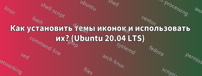 Как установить темы иконок и использовать их? (Ubuntu 20.04 LTS)