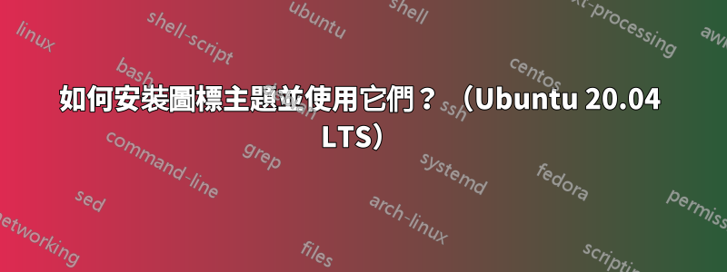 如何安裝圖標主題並使用它們？ （Ubuntu 20.04 LTS）